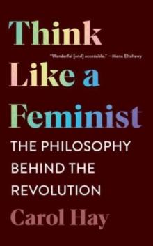 Think Like a Feminist : The Philosophy Behind the Revolution