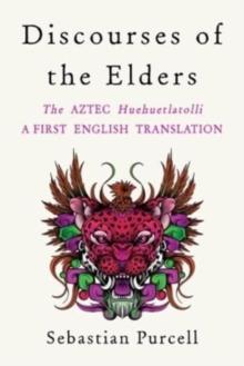 Discourses of the Elders : The Aztec Huehuetlatolli A First English Translation