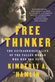 Free Thinker : The Extraordinary Life of the Fallen Woman Who Won the Vote