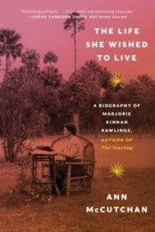 The Life She Wished to Live : A Biography of Marjorie Kinnan Rawlings, author of The Yearling