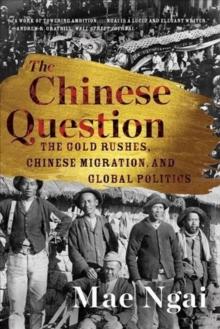 The Chinese Question : The Gold Rushes, Chinese Migration, and Global Politics