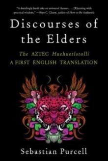 Discourses of the Elders : The Aztec Huehuetlatolli A First English Translation