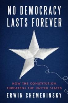 No Democracy Lasts Forever : How the Constitution Threatens the United States