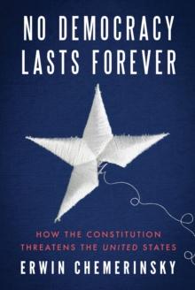 No Democracy Lasts Forever : How the Constitution Threatens the United States