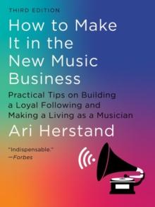 How To Make It in the New Music Business : Practical Tips on Building a Loyal Following and Making a Living as a Musician