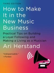 How To Make It in the New Music Business : Practical Tips on Building a Loyal Following and Making a Living as a Musician