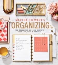 Martha Stewart's Organizing : The Manual for Bringing Order to Your Life, Home & Routines