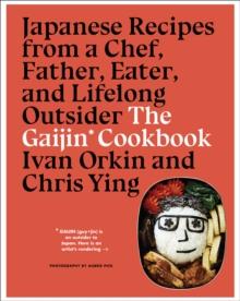 The Gaijin Cookbook : Japanese Recipes from a Chef, Father, Eater, and Lifelong Outsider