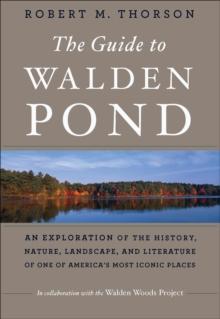 The Guide to Walden Pond : An Exploration of the History, Nature, Landscape, and Literature of One of America's Most Iconic Places