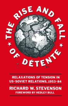 The Rise and Fall of Detente : Relaxations of Tension in US-Soviet Relations 1953-84