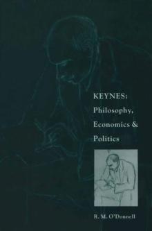 Keynes: Philosophy, Economics and Politics : The Philosophical Foundations of Keynes's Thought and their Influence on his Economics and Politics