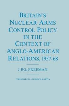 Britain's Nuclear Arms Control Policy in the Context of Anglo-American Relations, 1957-68