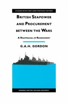 British Seapower and Procurement between the Wars : A Reappraisal of Rearmament