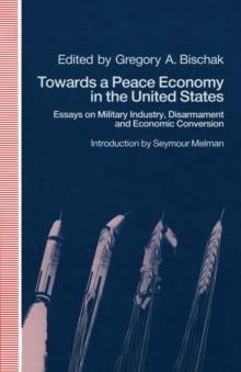 Towards a Peace Economy in the United States : Essays on Military Industry, Disarmament and Economic Conversion