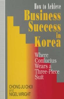 How to Achieve Business Success in Korea : Where Confucius Wears a Three-Piece Suit