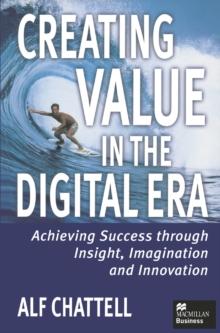 Creating Value in the Digital Era : Achieving Success through Insight, Imagination and Innovation