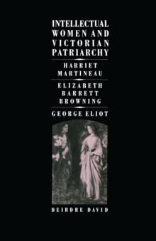 Intellectual Women and Victorian Patriarchy : Harriet Martineau, Elizabeth Barrett Browning, George Eliot