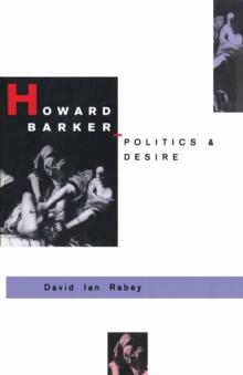 Howard Barker: Politics and Desire : An Expository Study of his Drama and Poetry, 1969-87