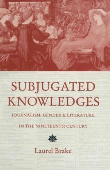 Subjugated Knowledges : Journalism, Gender and Literature, in the Nineteenth Century