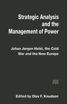 Strategic Analysis and the Management of Power : Johan Jorgen Holst, the Cold War and the New Europe