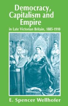 Democracy, Capitalism and Empire in Late Victorian Britain, 1885-1910