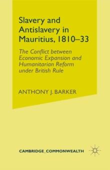 Slavery and Anti-Slavery in Mauritius, 1810-33 : The Conflict between Economic Expansion and Humanitarian Reform under British Rule