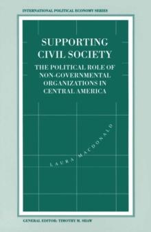 Supporting Civil Society : The Political Role of Non-Governmental Organizations in Central America