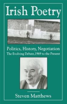 Irish Poetry: Politics, History, Negotiation : The Evolving Debate, 1969 to the Present