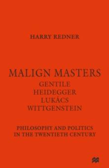 Malign Masters Gentile Heidegger Lukacs Wittgenstein : Philosophy and Politics in the Twentieth Century