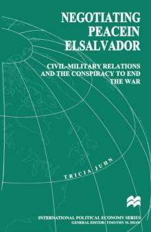 Negotiating Peace in El Salvador : Civil-Military Relations and the Conspiracy to End the War