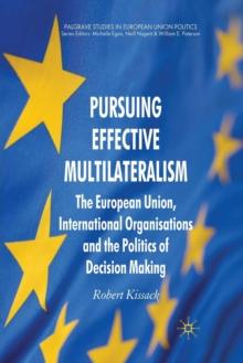 Pursuing Effective Multilateralism : The European Union, International Organisations and the Politics of Decision Making