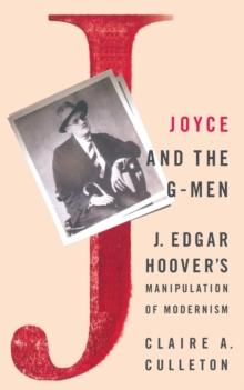 Joyce and the G-Men : J. Edgar Hoovers Manipulation of Modernism