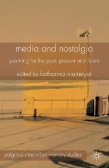 Media and Nostalgia : Yearning for the Past, Present and Future