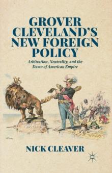 Grover Cleveland's New Foreign Policy : Arbitration, Neutrality, and the Dawn of American Empire