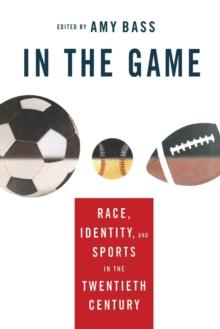 In the Game : Race, Identity, and Sports in the Twentieth Century