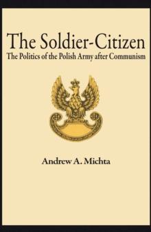 The Soldier-Citizen : The Politics of the Polish Army after Communism