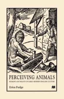 Perceiving Animals : Humans and Beasts in Early Modern English Culture