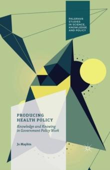 Producing Health Policy : Knowledge and Knowing in Government Policy Work