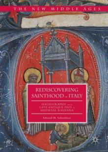 Rediscovering Sainthood in Italy : Hagiography and the Late Antique Past in Medieval Ravenna