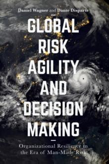 Global Risk Agility and Decision Making : Organizational Resilience in the Era of Man-Made Risk