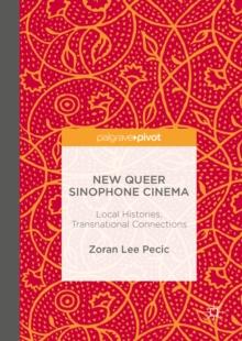 New Queer Sinophone Cinema : Local Histories, Transnational Connections