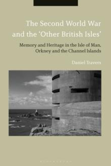 The Second World War and the 'Other British Isles' : Memory and Heritage in the Isle of Man, Orkney and the Channel Islands