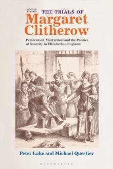 The Trials of Margaret Clitherow : Persecution, Martyrdom and the Politics of Sanctity in Elizabethan England