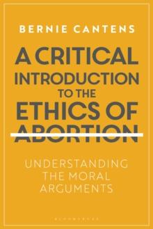 A Critical Introduction to the Ethics of Abortion : Understanding the Moral Arguments