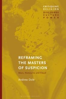 Reframing the Masters of Suspicion : Marx, Nietzsche, and Freud