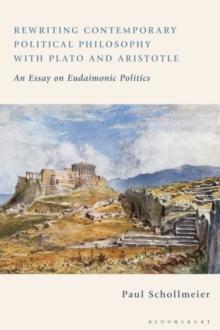 Rewriting Contemporary Political Philosophy with Plato and Aristotle : An Essay on Eudaimonic Politics