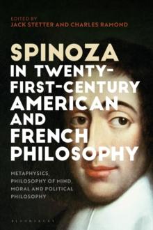 Spinoza in Twenty-First-Century American and French Philosophy : Metaphysics, Philosophy of Mind, Moral and Political Philosophy