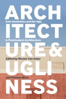 Architecture and Ugliness : Anti-Aesthetics and the Ugly in Postmodern Architecture