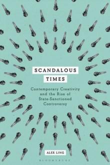 Scandalous Times : Contemporary Creativity and the Rise of State-Sanctioned Controversy