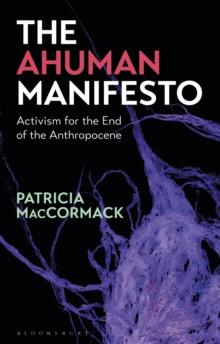 The Ahuman Manifesto : Activism for the End of the Anthropocene